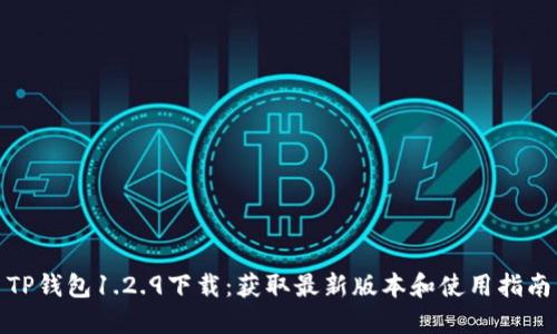 TP钱包1.2.9下载：获取最新版本和使用指南