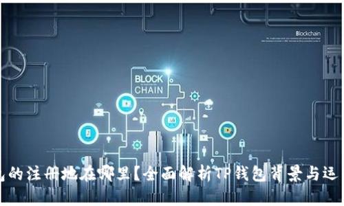 TP钱包的注册地在哪里？全面解析TP钱包背景与运营模式