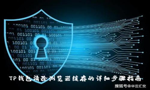 TP钱包清除浏览器缓存的详细步骤指南