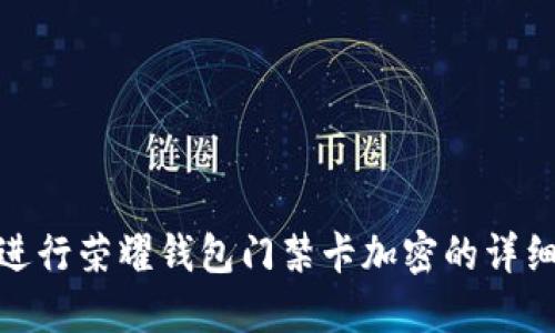 如何进行荣耀钱包门禁卡加密的详细步骤