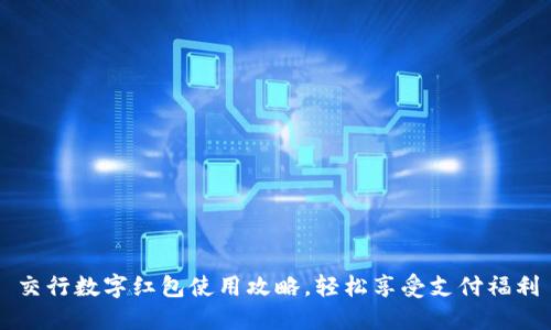 交行数字红包使用攻略，轻松享受支付福利