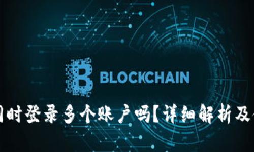 TP可以同时登录多个账户吗？详细解析及使用指南